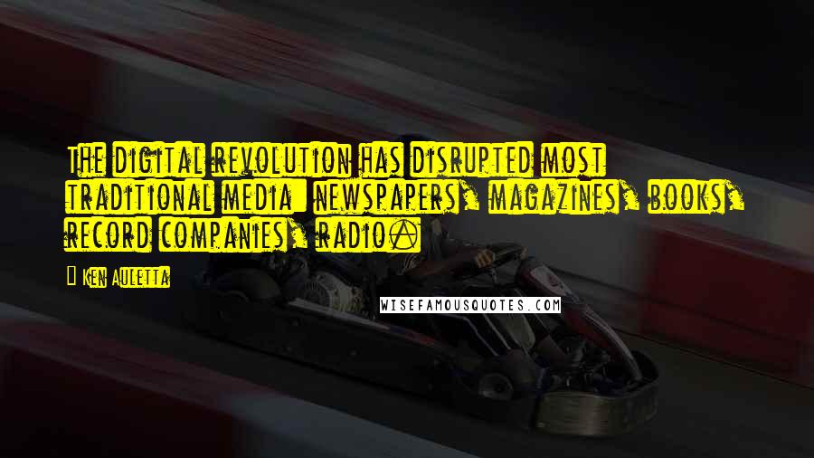 Ken Auletta quotes: The digital revolution has disrupted most traditional media: newspapers, magazines, books, record companies, radio.