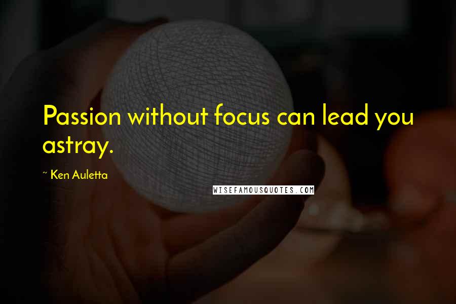 Ken Auletta quotes: Passion without focus can lead you astray.