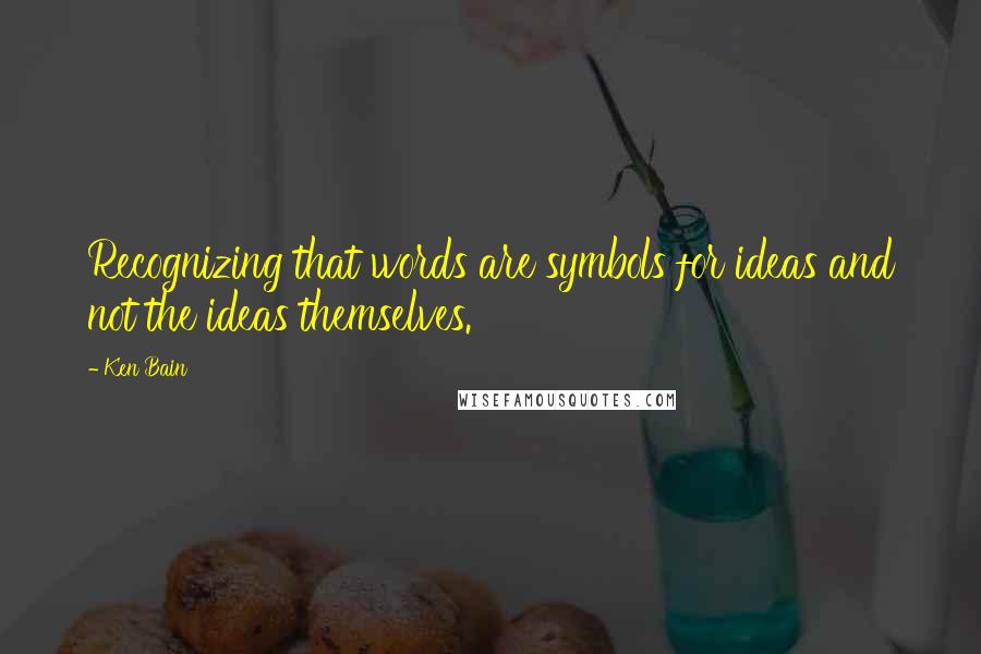 Ken Bain quotes: Recognizing that words are symbols for ideas and not the ideas themselves.