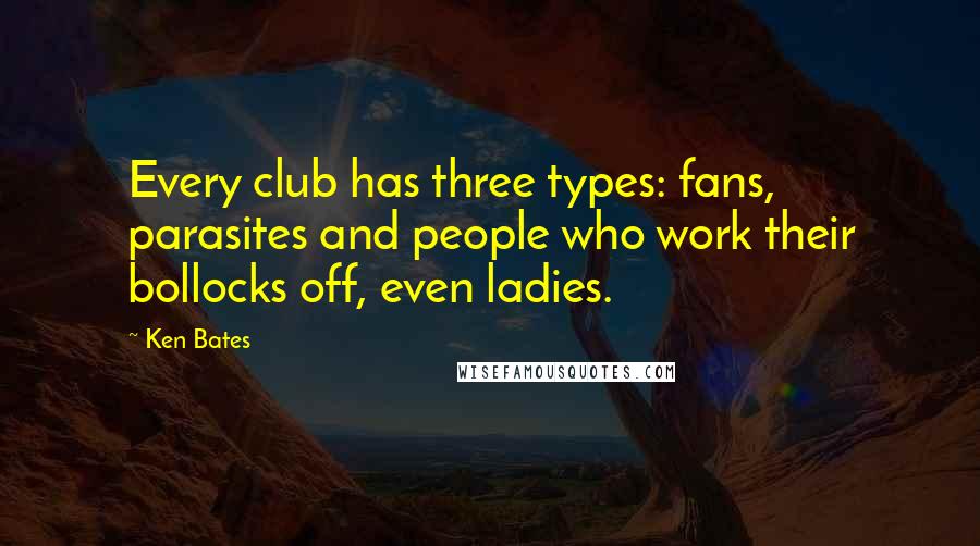 Ken Bates quotes: Every club has three types: fans, parasites and people who work their bollocks off, even ladies.