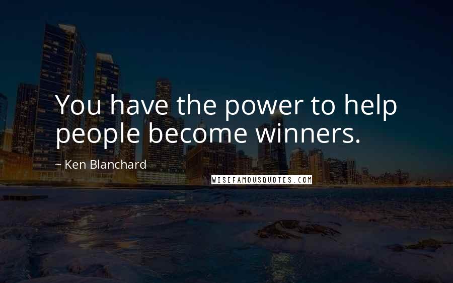Ken Blanchard quotes: You have the power to help people become winners.