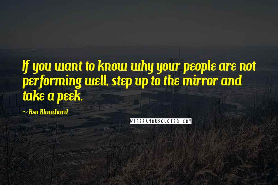 Ken Blanchard quotes: If you want to know why your people are not performing well, step up to the mirror and take a peek.