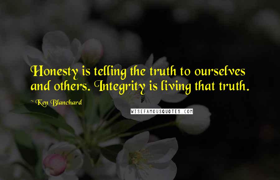 Ken Blanchard quotes: Honesty is telling the truth to ourselves and others. Integrity is living that truth.