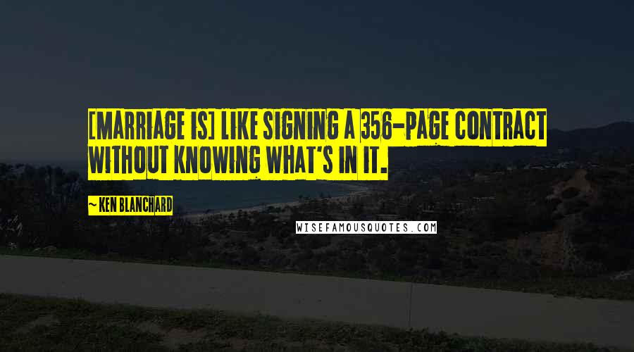 Ken Blanchard quotes: [Marriage is] like signing a 356-page contract without knowing what's in it.