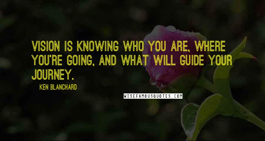 Ken Blanchard quotes: Vision is knowing who you are, where you're going, and what will guide your journey.