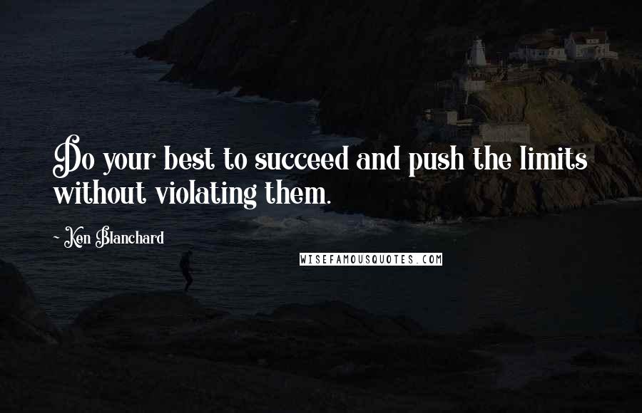 Ken Blanchard quotes: Do your best to succeed and push the limits without violating them.