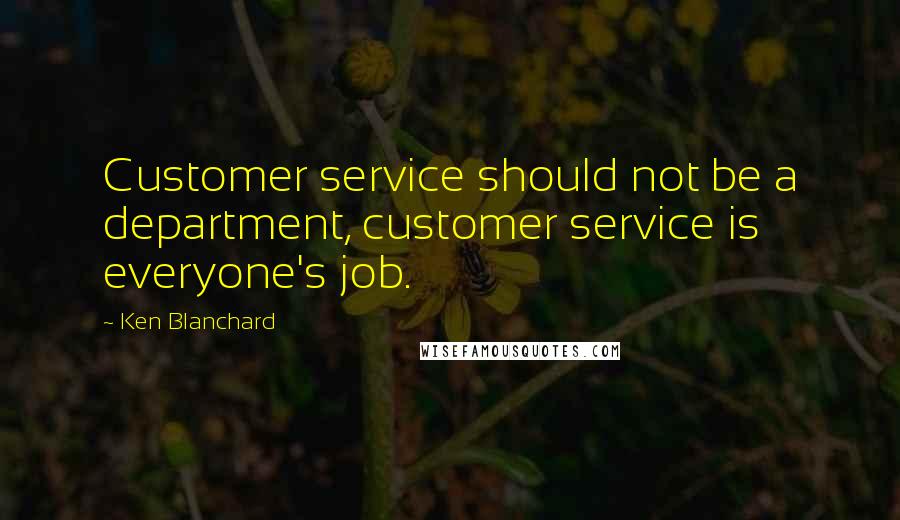 Ken Blanchard quotes: Customer service should not be a department, customer service is everyone's job.