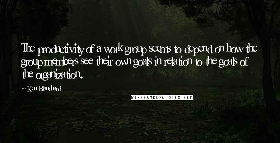 Ken Blanchard quotes: The productivity of a work group seems to depend on how the group members see their own goals in relation to the goals of the organization.