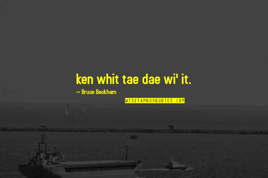 Ken Bruce Quotes By Bruce Beckham: ken whit tae dae wi' it.