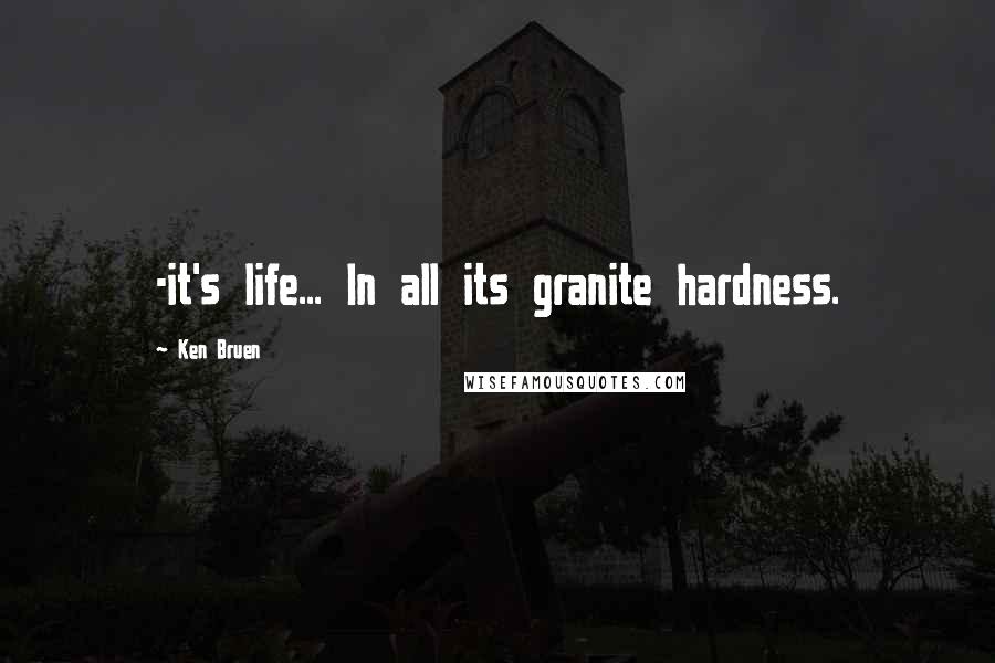 Ken Bruen quotes: -it's life... In all its granite hardness.