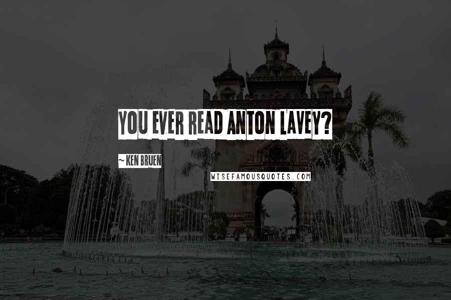 Ken Bruen quotes: You ever read Anton LaVey?
