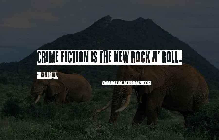 Ken Bruen quotes: Crime fiction is the new rock n' roll.