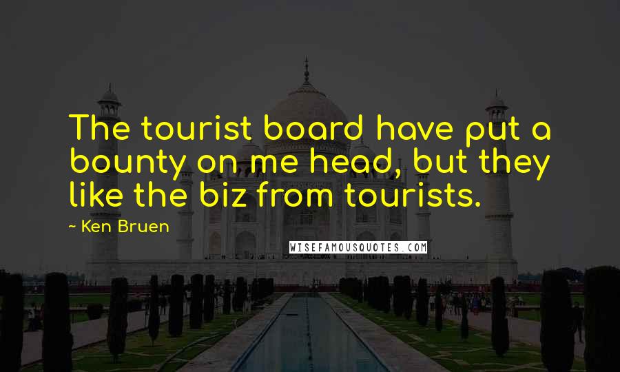 Ken Bruen quotes: The tourist board have put a bounty on me head, but they like the biz from tourists.
