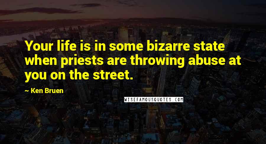 Ken Bruen quotes: Your life is in some bizarre state when priests are throwing abuse at you on the street.
