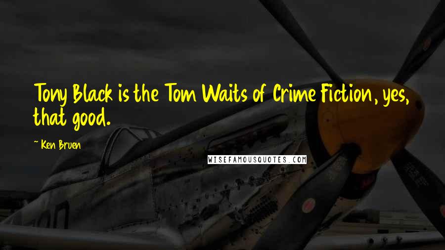 Ken Bruen quotes: Tony Black is the Tom Waits of Crime Fiction, yes, that good.