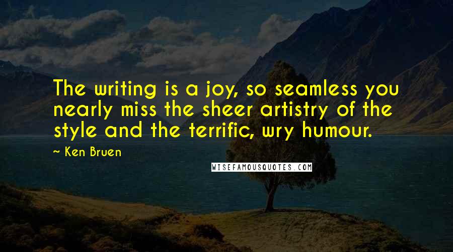 Ken Bruen quotes: The writing is a joy, so seamless you nearly miss the sheer artistry of the style and the terrific, wry humour.