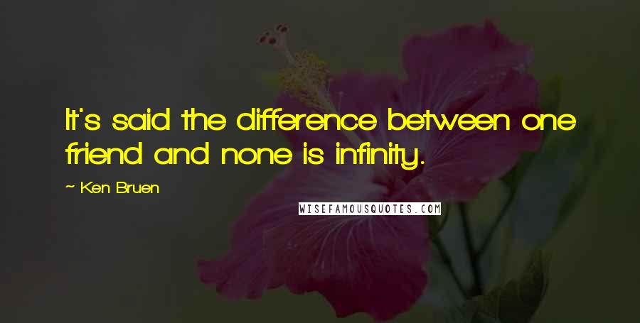 Ken Bruen quotes: It's said the difference between one friend and none is infinity.