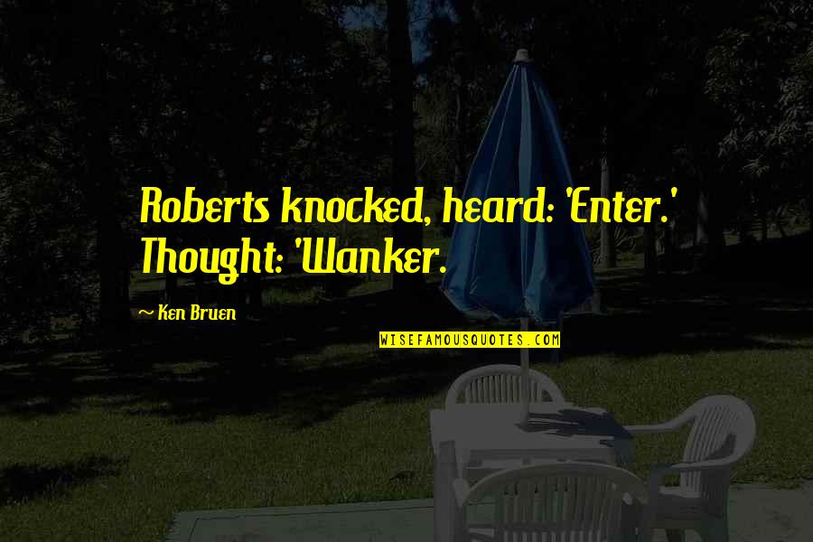 Ken Bruen Quotes By Ken Bruen: Roberts knocked, heard: 'Enter.' Thought: 'Wanker.
