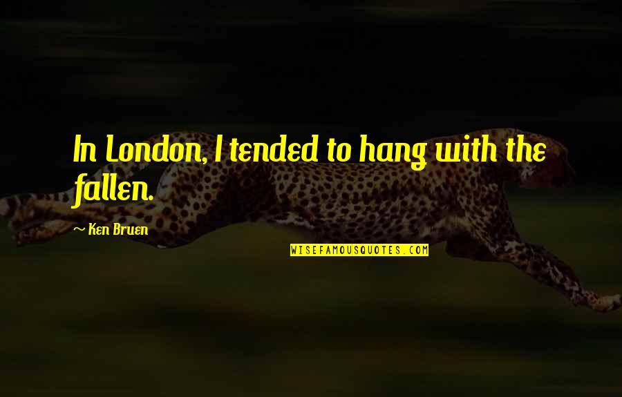 Ken Bruen Quotes By Ken Bruen: In London, I tended to hang with the