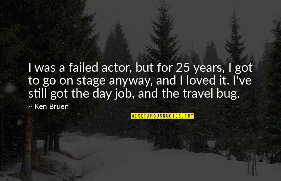Ken Bruen Quotes By Ken Bruen: I was a failed actor, but for 25