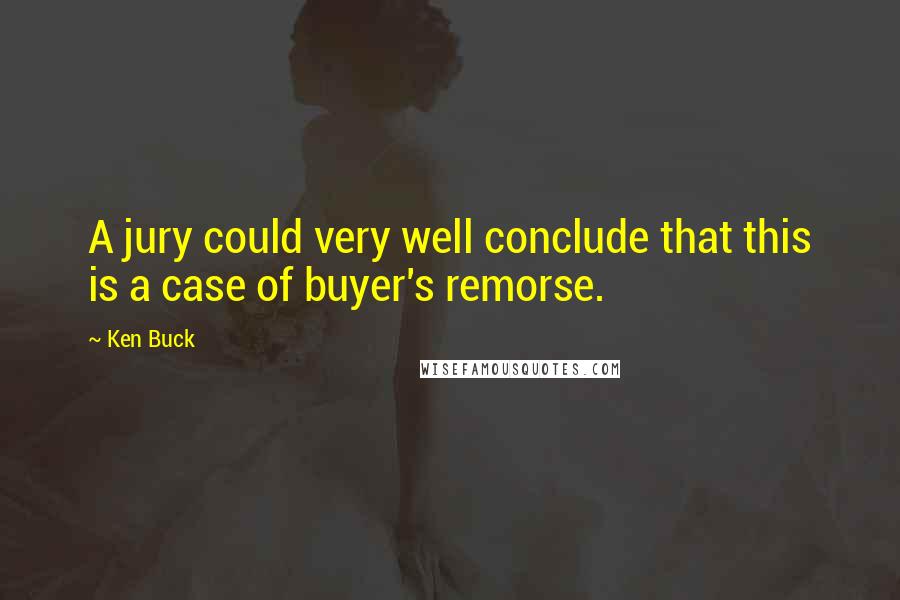 Ken Buck quotes: A jury could very well conclude that this is a case of buyer's remorse.