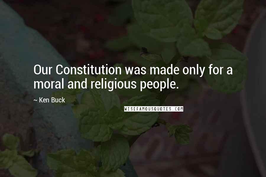 Ken Buck quotes: Our Constitution was made only for a moral and religious people.