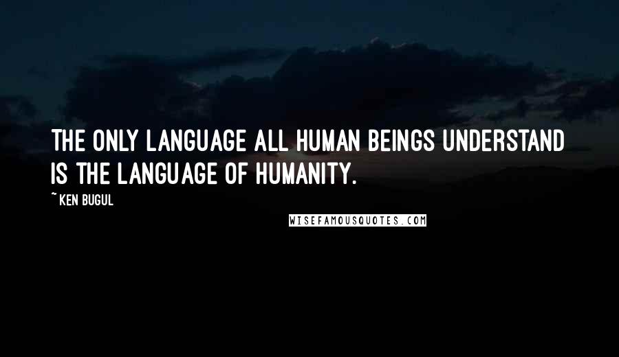 Ken Bugul quotes: The only language all human beings understand is the language of humanity.