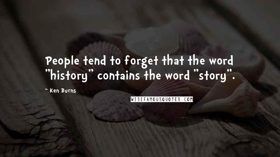 Ken Burns quotes: People tend to forget that the word "history" contains the word "story".