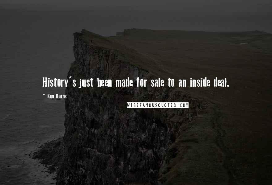 Ken Burns quotes: History's just been made for sale to an inside deal.