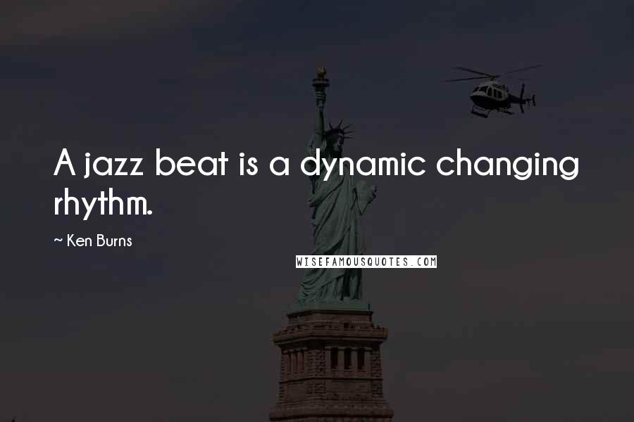 Ken Burns quotes: A jazz beat is a dynamic changing rhythm.