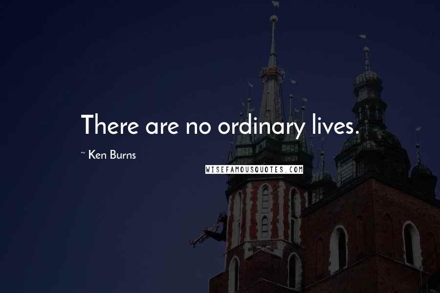Ken Burns quotes: There are no ordinary lives.