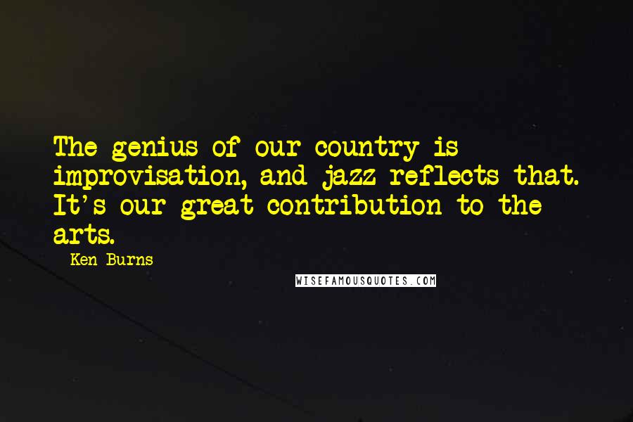 Ken Burns quotes: The genius of our country is improvisation, and jazz reflects that. It's our great contribution to the arts.