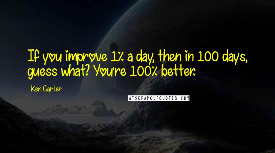 Ken Carter quotes: If you improve 1% a day, then in 100 days, guess what? You're 100% better.