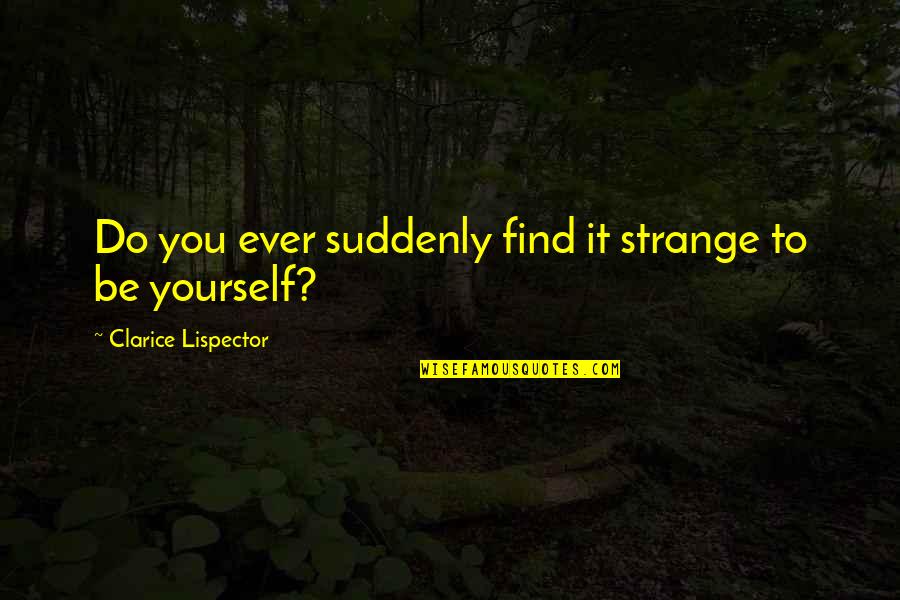 Ken Cato Quotes By Clarice Lispector: Do you ever suddenly find it strange to