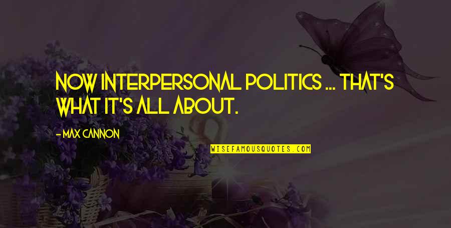 Ken Cato Quotes By Max Cannon: Now interpersonal politics ... that's what it's all