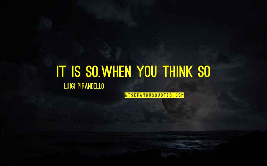 Ken Chlouber Quotes By Luigi Pirandello: It is so.When YOU think so