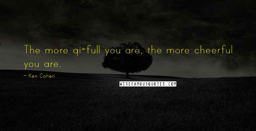 Ken Cohen quotes: The more qi-full you are, the more cheerful you are.