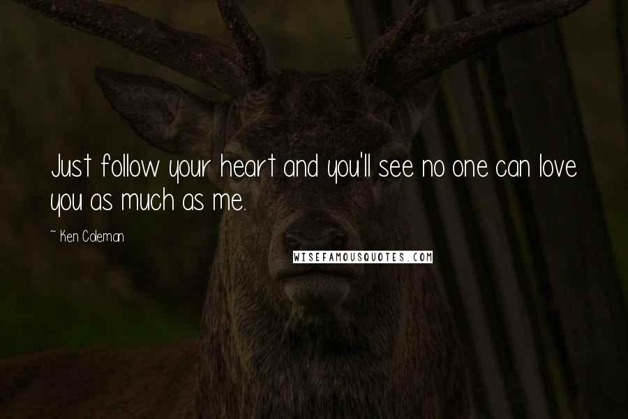 Ken Coleman quotes: Just follow your heart and you'll see no one can love you as much as me.