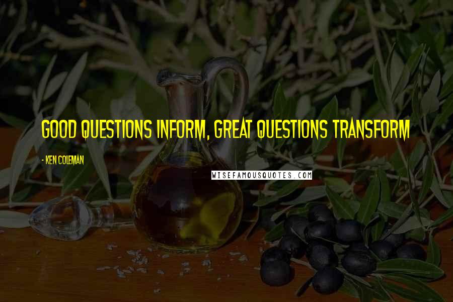 Ken Coleman quotes: Good questions inform, great questions transform