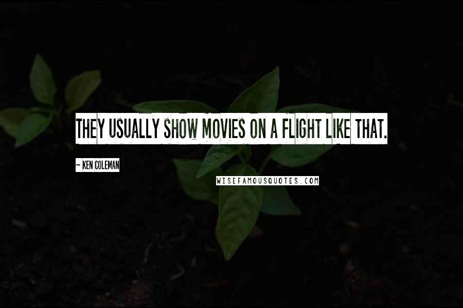Ken Coleman quotes: They usually show movies on a flight like that.