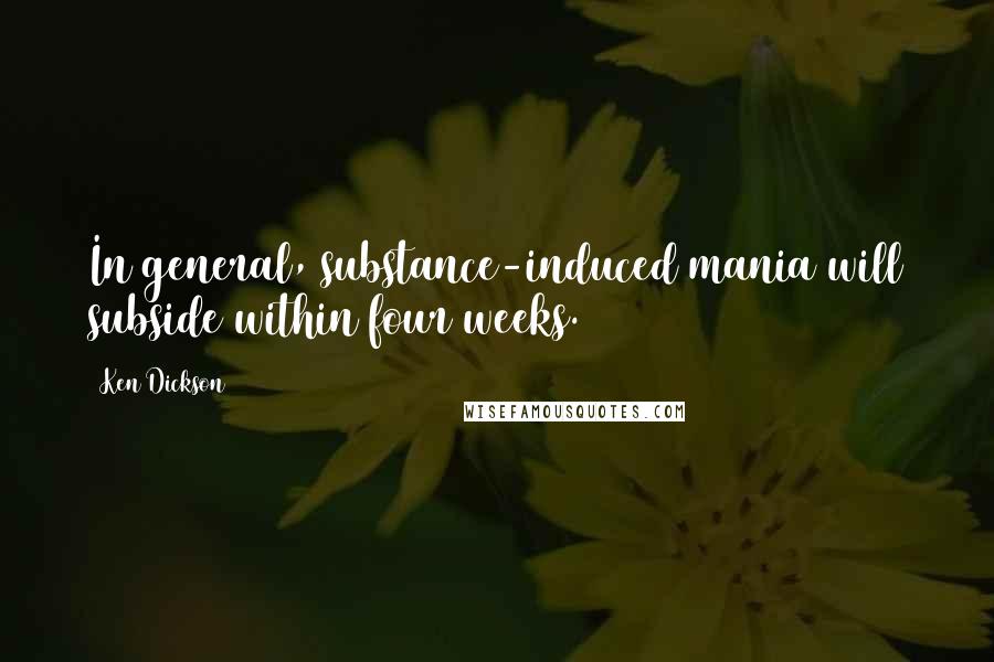 Ken Dickson quotes: In general, substance-induced mania will subside within four weeks. Ken Dickson quotes: In general, substance-induced mania will subside within four weeks.