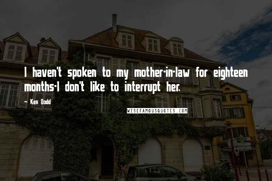 Ken Dodd quotes: I haven't spoken to my mother-in-law for eighteen months-I don't like to interrupt her.