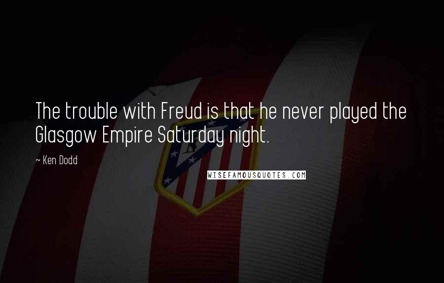 Ken Dodd quotes: The trouble with Freud is that he never played the Glasgow Empire Saturday night.