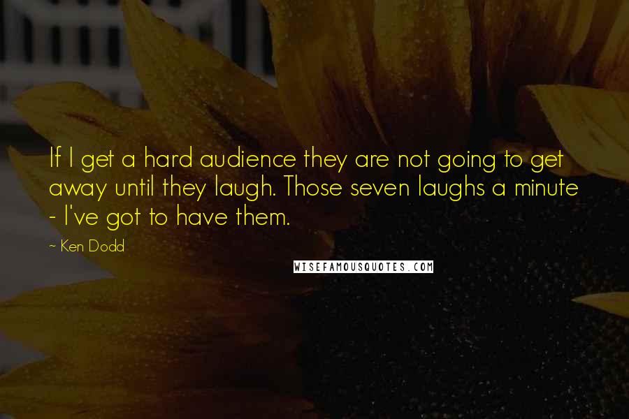 Ken Dodd quotes: If I get a hard audience they are not going to get away until they laugh. Those seven laughs a minute - I've got to have them.