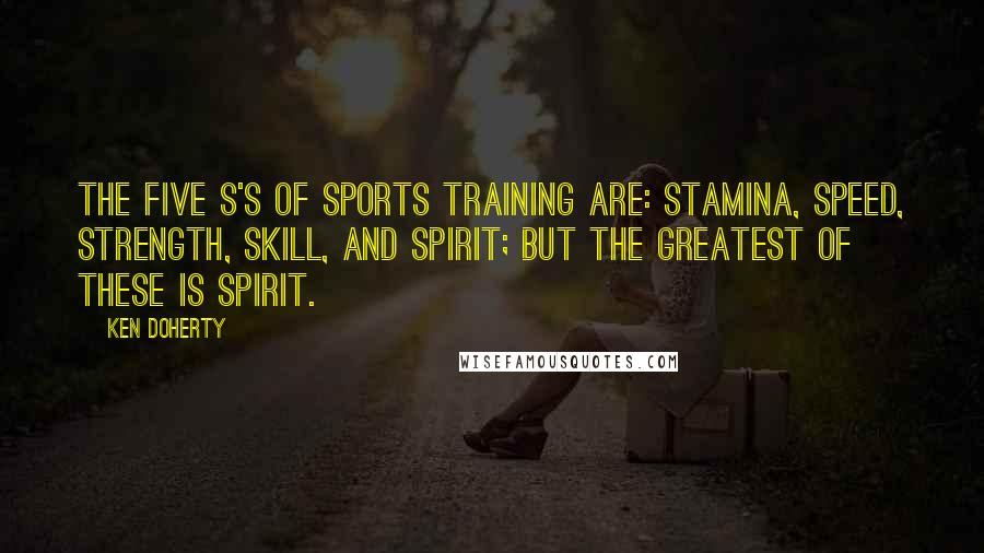 Ken Doherty quotes: The five S's of sports training are: stamina, speed, strength, skill, and spirit; but the greatest of these is spirit.