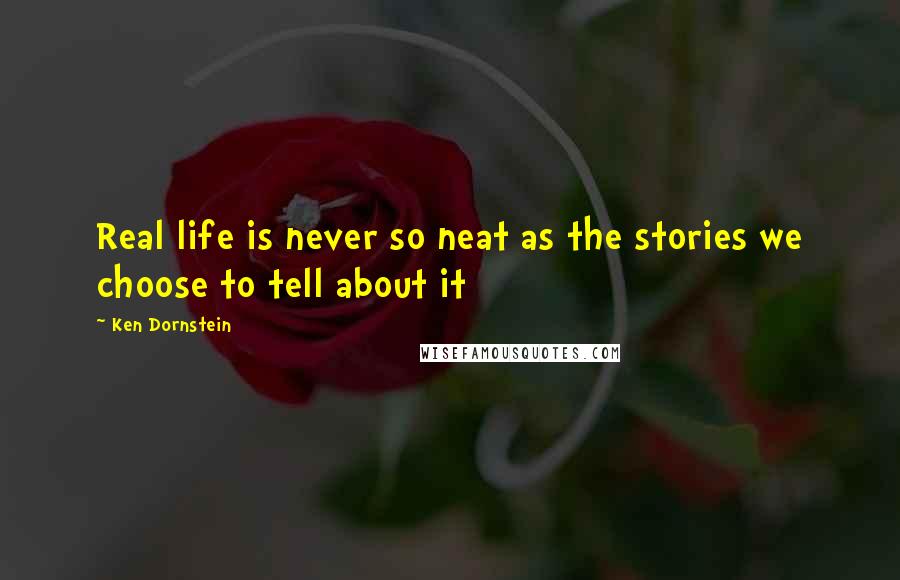 Ken Dornstein quotes: Real life is never so neat as the stories we choose to tell about it