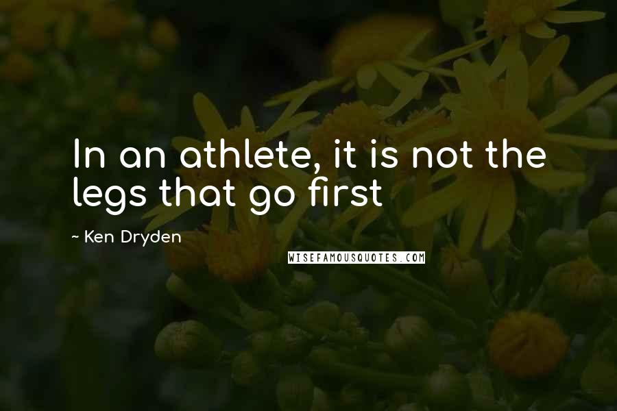 Ken Dryden quotes: In an athlete, it is not the legs that go first