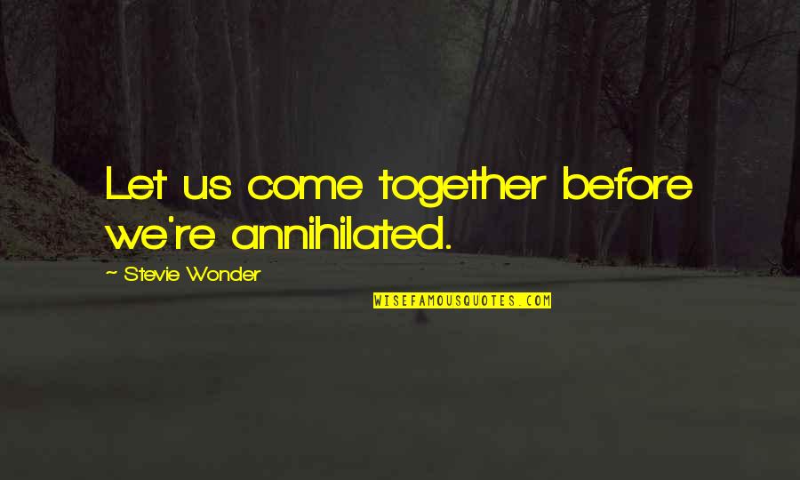Ken Dychtwald Quotes By Stevie Wonder: Let us come together before we're annihilated.