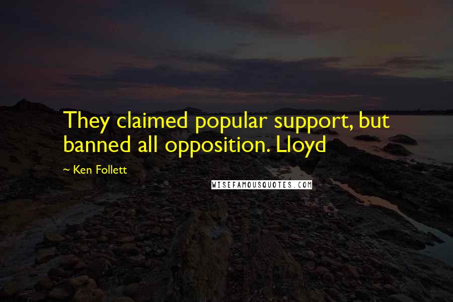 Ken Follett quotes: They claimed popular support, but banned all opposition. Lloyd