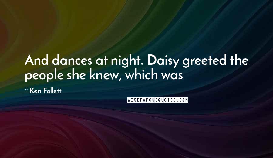 Ken Follett quotes: And dances at night. Daisy greeted the people she knew, which was